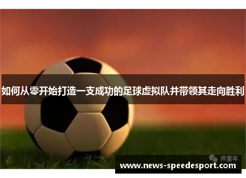 如何从零开始打造一支成功的足球虚拟队并带领其走向胜利 如何从零开始打造一支成功的足球虚拟队并带领其走向胜利